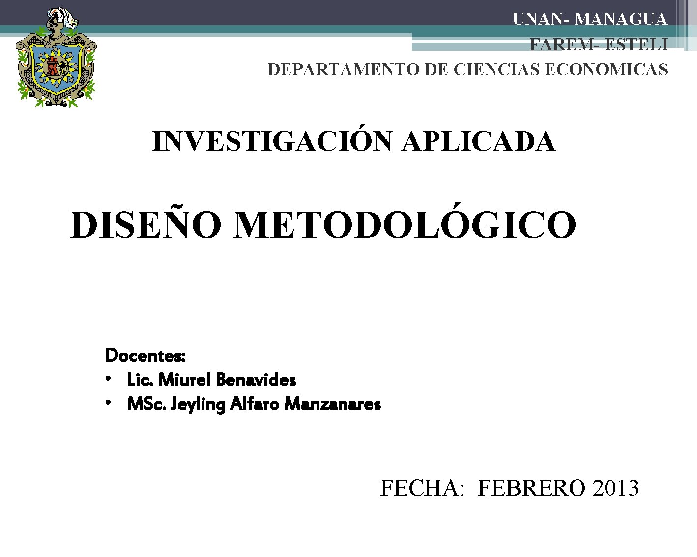 UNAN- MANAGUA FAREM- ESTELI DEPARTAMENTO DE CIENCIAS ECONOMICAS INVESTIGACIÓN APLICADA DISEÑO METODOLÓGICO Docentes: •