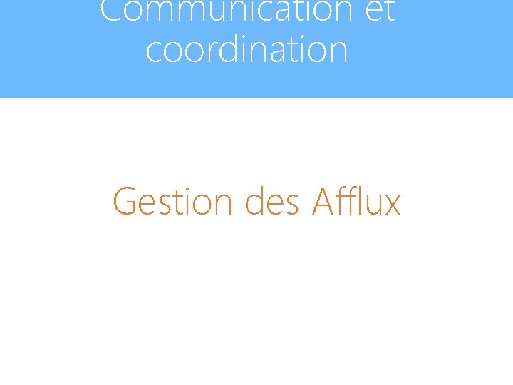 Communication et coordination Gestion des Afflux 