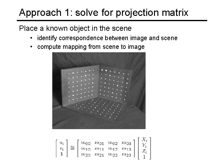 Approach 1: solve for projection matrix Place a known object in the scene •