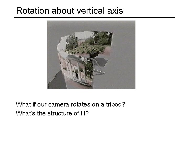 Rotation about vertical axis What if our camera rotates on a tripod? What’s the