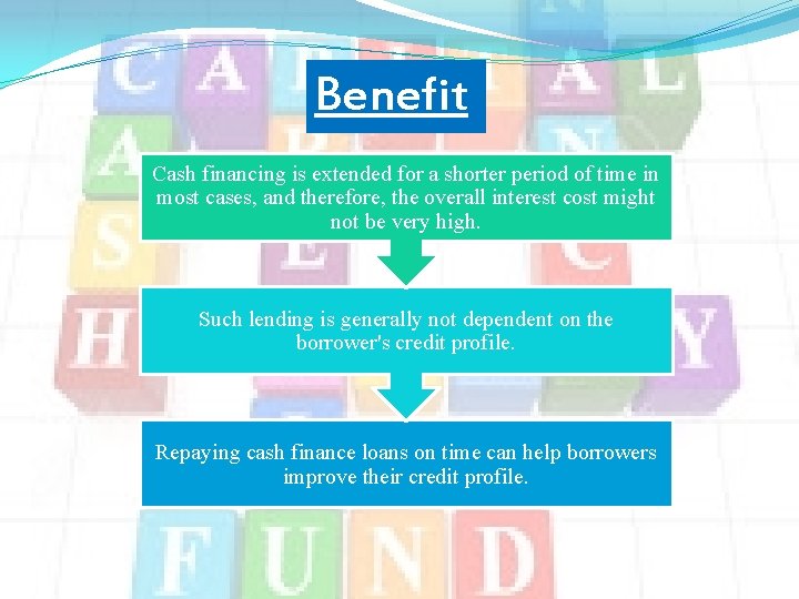 Benefit s Cash financing is extended for a shorter period of time in most