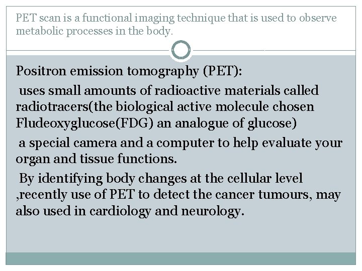 PET scan is a functional imaging technique that is used to observe metabolic processes