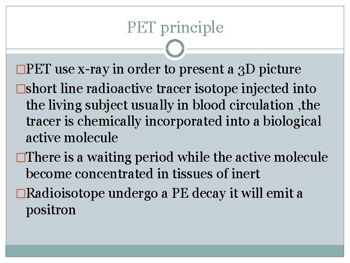 PET principle �PET use x-ray in order to present a 3 D picture �short