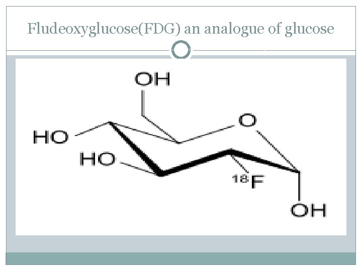Fludeoxyglucose(FDG) an analogue of glucose 