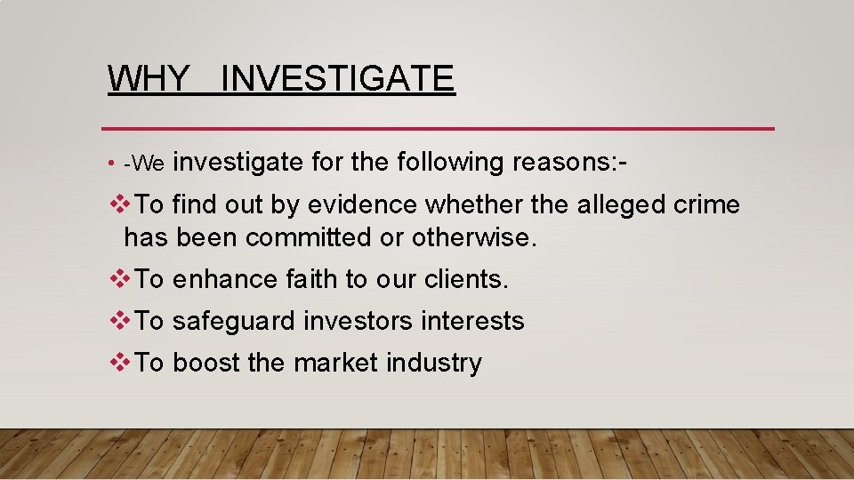 WHY INVESTIGATE • -We investigate for the following reasons: - v. To find out