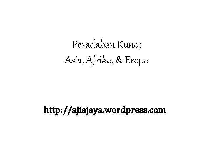 Peradaban Kuno; Asia, Afrika, & Eropa http: //ajiajaya. wordpress. com 