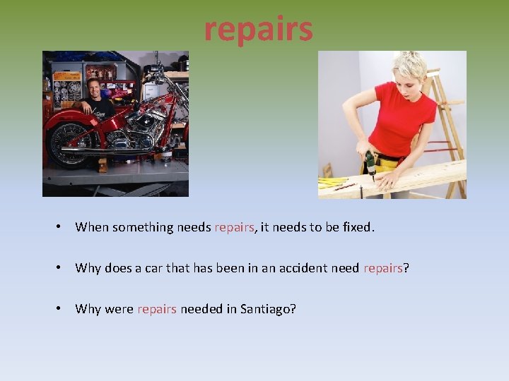 repairs • When something needs repairs, it needs to be fixed. • Why does