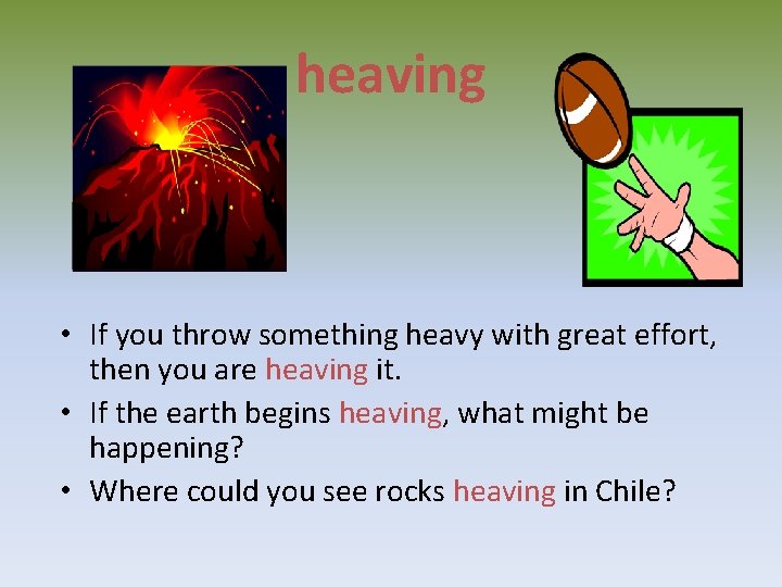 heaving • If you throw something heavy with great effort, then you are heaving