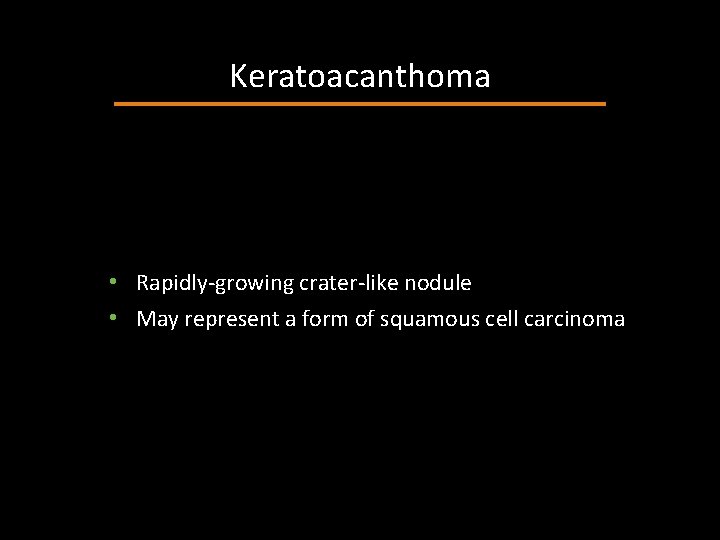 Keratoacanthoma • Rapidly-growing crater-like nodule • May represent a form of squamous cell carcinoma