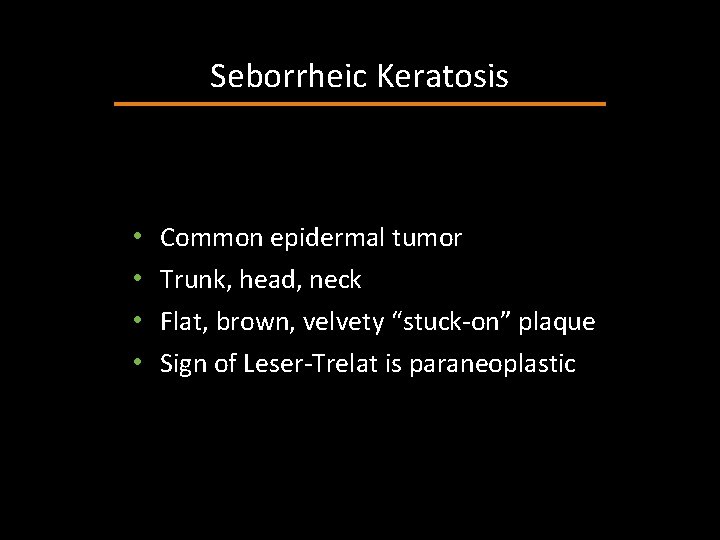 Seborrheic Keratosis • • Common epidermal tumor Trunk, head, neck Flat, brown, velvety “stuck-on”