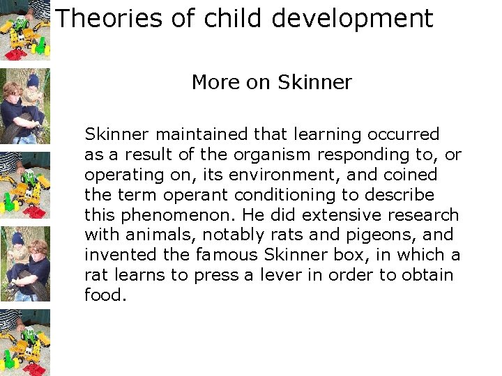 Theories of child development More on Skinner maintained that learning occurred as a result