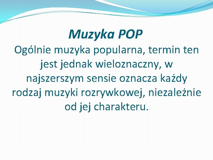 Muzyka POP Ogólnie muzyka popularna, termin ten jest jednak wieloznaczny, w najszerszym sensie oznacza Muzyka POP Ogólnie muzyka popularna, termin ten jest jednak wieloznaczny, w najszerszym sensie oznacza