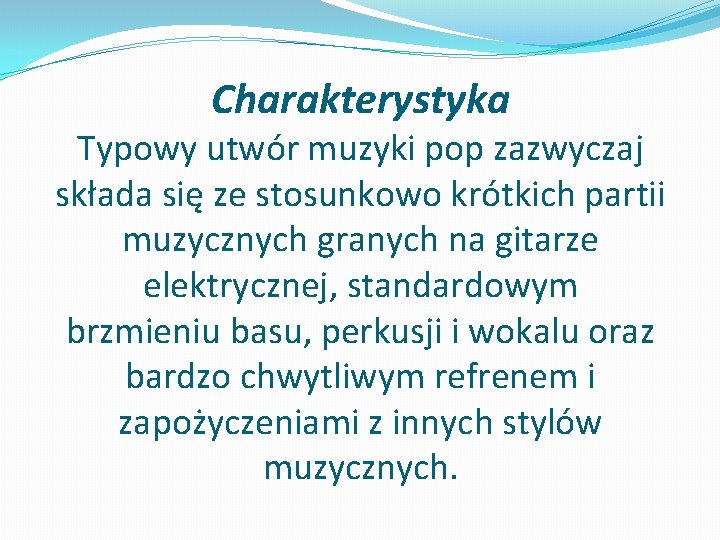 Charakterystyka Typowy utwór muzyki pop zazwyczaj składa się ze stosunkowo krótkich partii muzycznych granych Charakterystyka Typowy utwór muzyki pop zazwyczaj składa się ze stosunkowo krótkich partii muzycznych granych