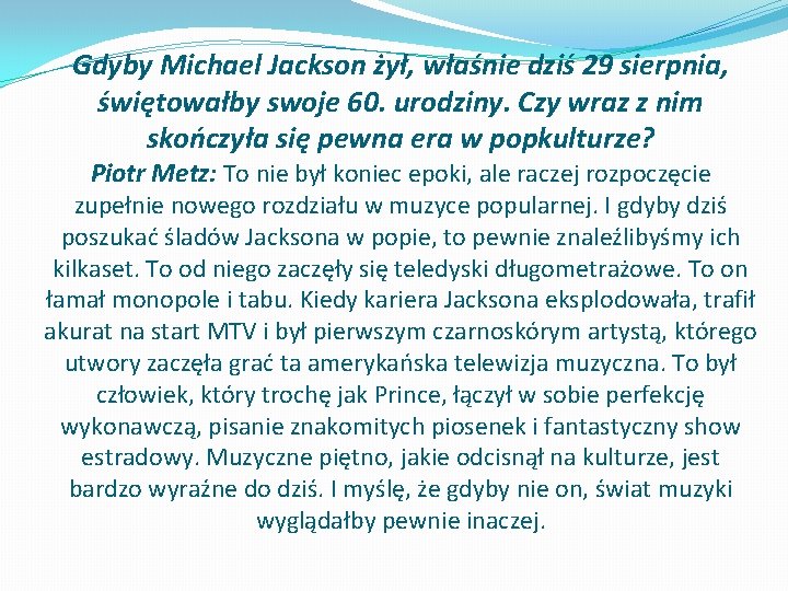 Gdyby Michael Jackson żył, właśnie dziś 29 sierpnia, świętowałby swoje 60. urodziny. Czy wraz Gdyby Michael Jackson żył, właśnie dziś 29 sierpnia, świętowałby swoje 60. urodziny. Czy wraz