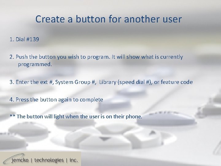 Create a button for another user 1. Dial #139 2. Push the button you Create a button for another user 1. Dial #139 2. Push the button you