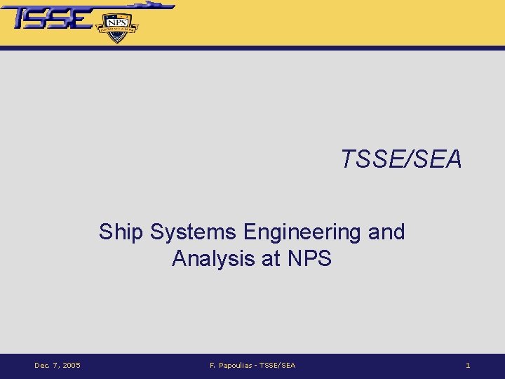 TSSE/SEA Ship Systems Engineering and Analysis at NPS Dec. 7, 2005 F. Papoulias -