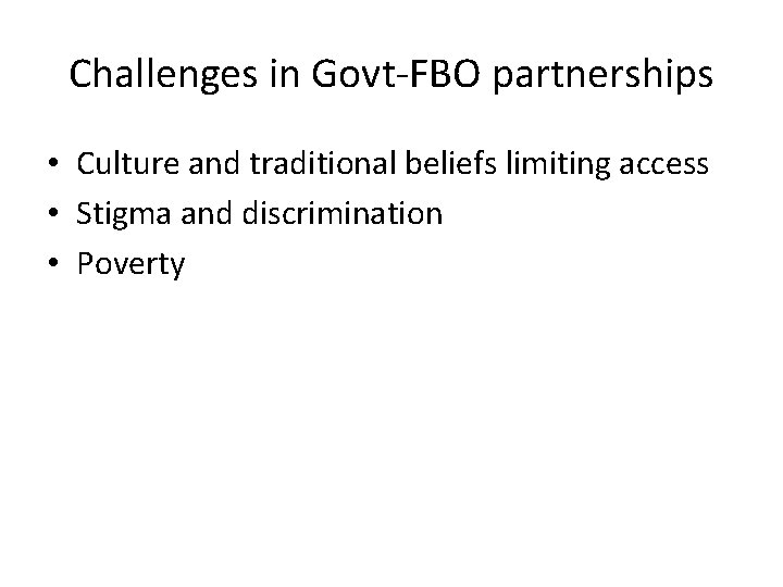 Challenges in Govt-FBO partnerships • Culture and traditional beliefs limiting access • Stigma and
