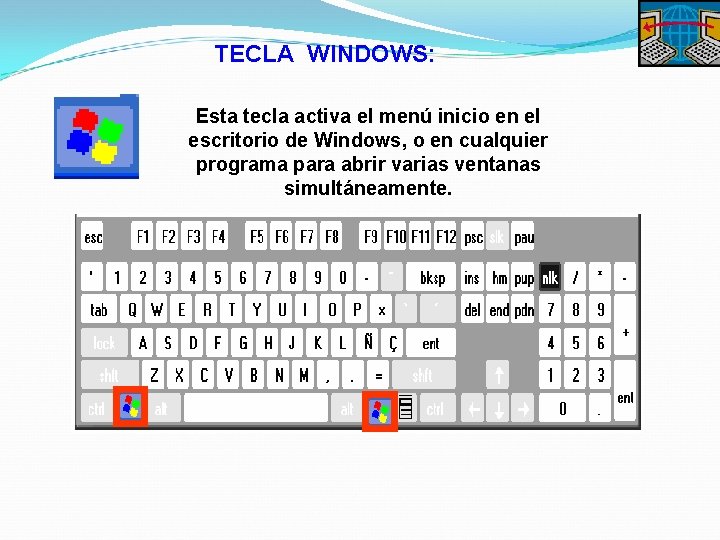 TECLA WINDOWS: Esta tecla activa el menú inicio en el escritorio de Windows, o