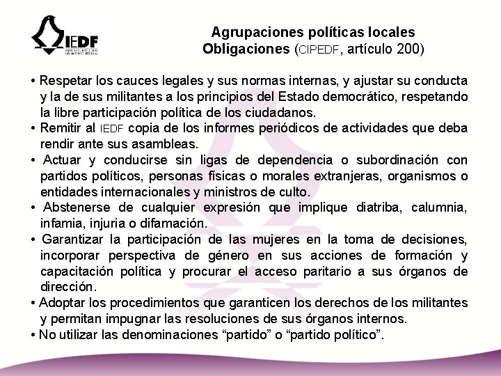 Agrupaciones políticas locales Obligaciones (CIPEDF, artículo 200) • Respetar los cauces legales y sus