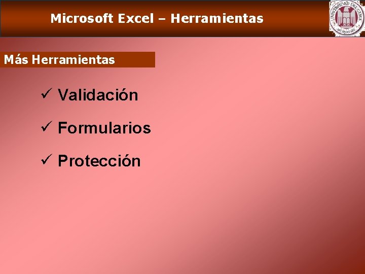 Microsoft Excel – Herramientas Más Herramientas ü Validación ü Formularios ü Protección 