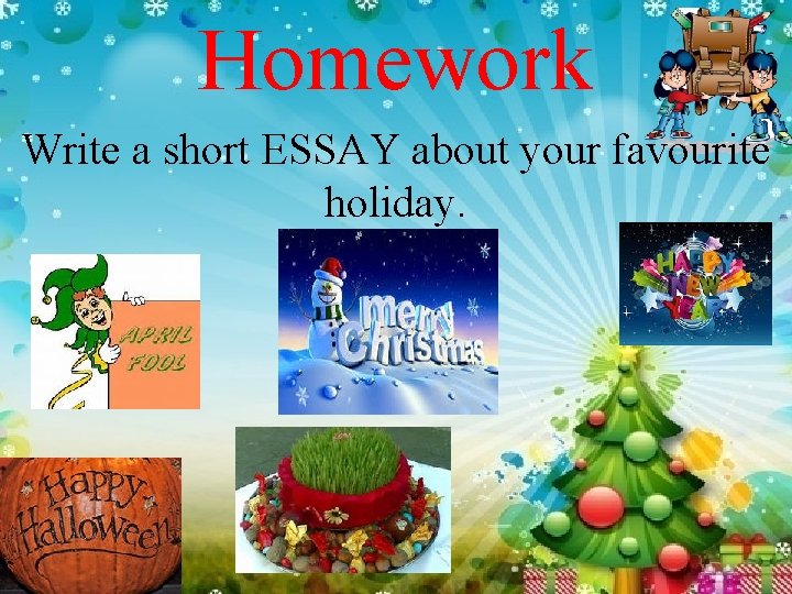 Homework Write a short ESSAY about your favourite holiday. 