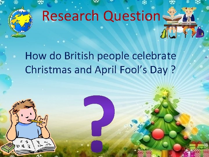 Research Question How do British people celebrate Christmas and April Fool’s Day ? 