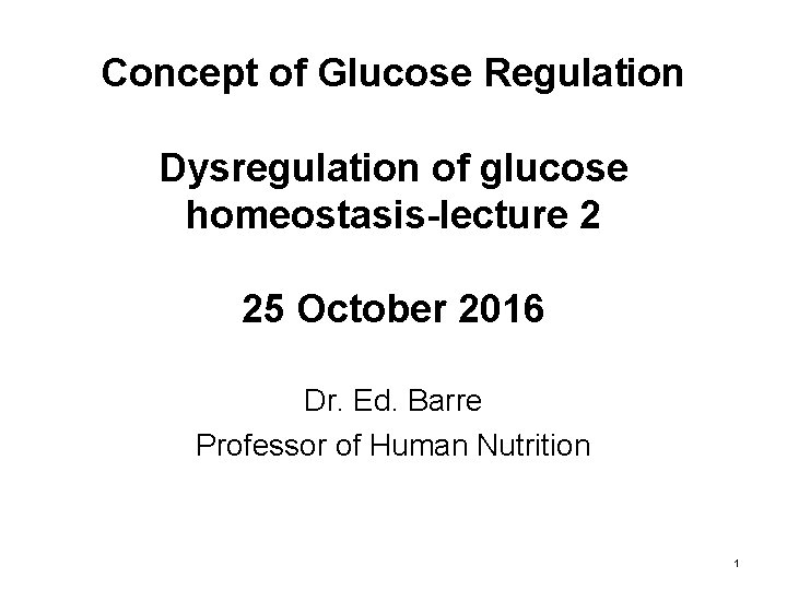 Concept of Glucose Regulation Dysregulation of glucose homeostasis-lecture 2 25 October 2016 Dr. Ed.