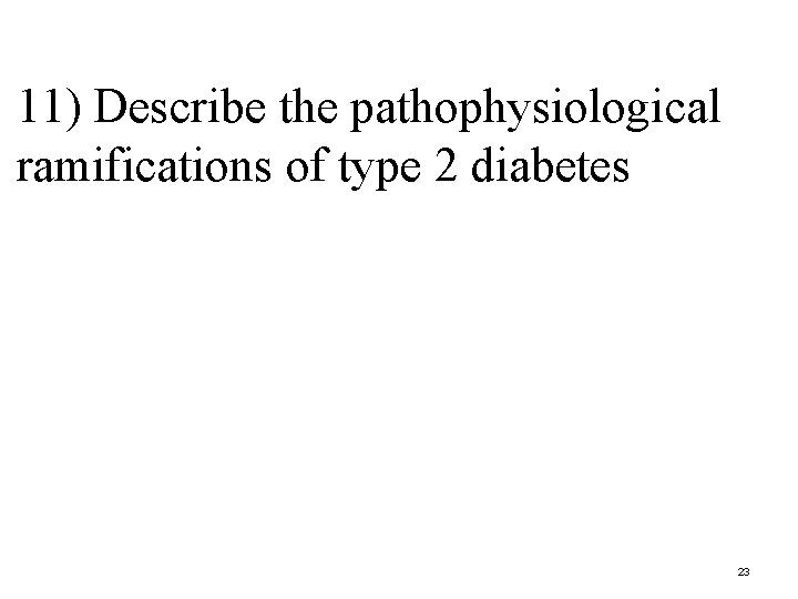 11) Describe the pathophysiological ramifications of type 2 diabetes 23 