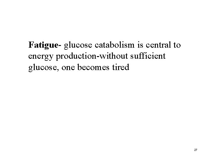 Fatigue- glucose catabolism is central to energy production-without sufficient glucose, one becomes tired 27