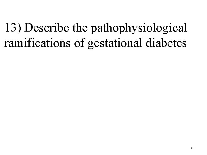 13) Describe the pathophysiological ramifications of gestational diabetes 39 