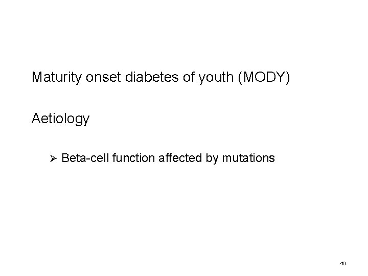 Maturity onset diabetes of youth (MODY) Aetiology Ø Beta-cell function affected by mutations 46