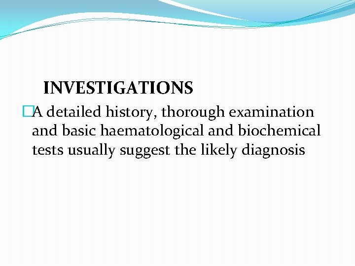 INVESTIGATIONS �A detailed history, thorough examination and basic haematological and biochemical tests usually suggest