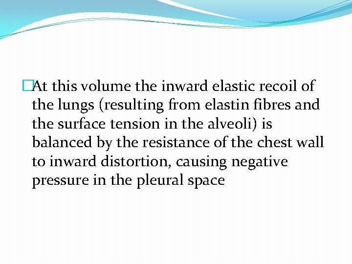 �At this volume the inward elastic recoil of the lungs (resulting from elastin fibres