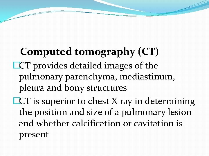 Computed tomography (CT) �CT provides detailed images of the pulmonary parenchyma, mediastinum, pleura and