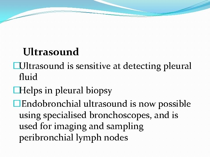 Ultrasound �Ultrasound is sensitive at detecting pleural fluid �Helps in pleural biopsy �Endobronchial ultrasound