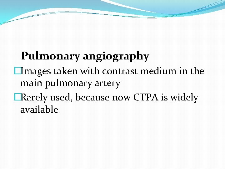 Pulmonary angiography �Images taken with contrast medium in the main pulmonary artery �Rarely used,