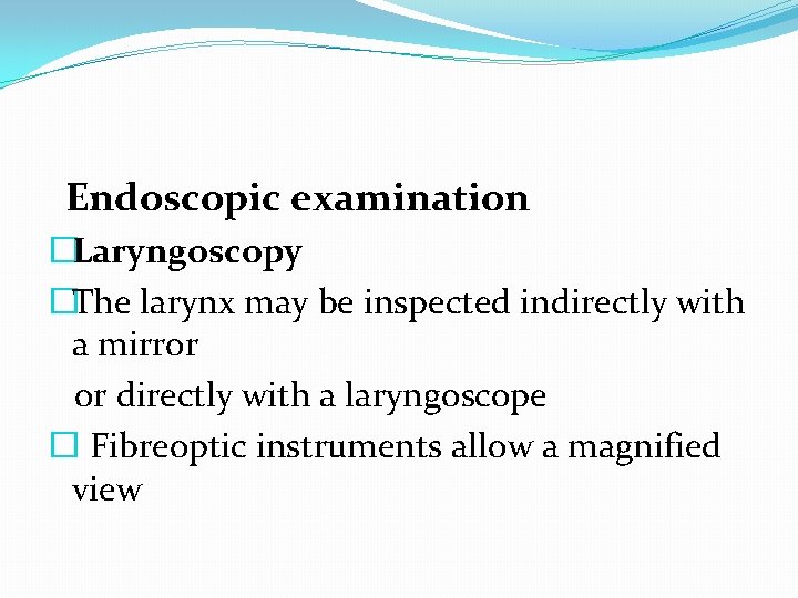 Endoscopic examination �Laryngoscopy �The larynx may be inspected indirectly with a mirror or directly