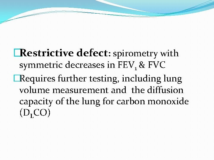 �Restrictive defect: spirometry with symmetric decreases in FEV 1 & FVC �Requires further testing,