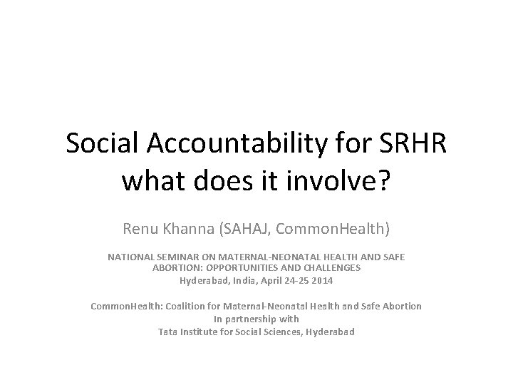 Social Accountability for SRHR what does it involve? Renu Khanna (SAHAJ, Common. Health) NATIONAL