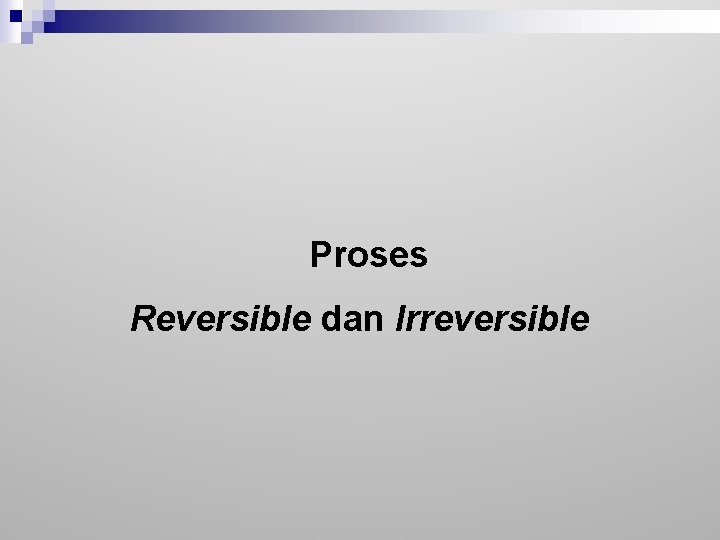 Proses Reversible dan Irreversible 