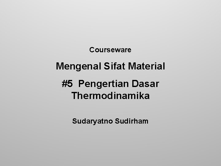 Courseware Mengenal Sifat Material #5 Pengertian Dasar Thermodinamika Sudaryatno Sudirham 