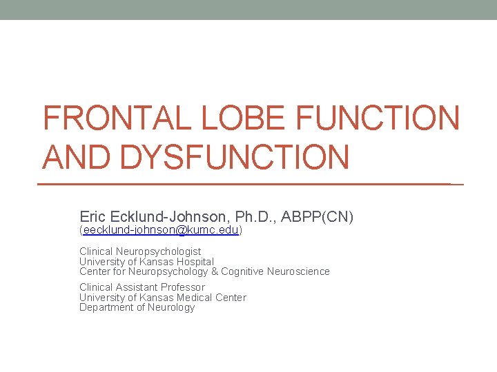 FRONTAL LOBE FUNCTION AND DYSFUNCTION Eric Ecklund-Johnson, Ph. D. , ABPP(CN) (eecklund-johnson@kumc. edu) Clinical