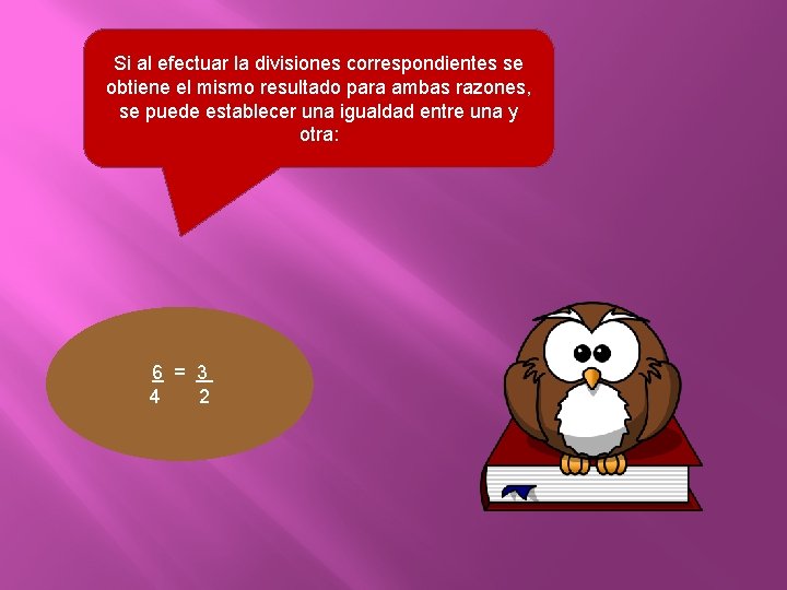 Si al efectuar la divisiones correspondientes se obtiene el mismo resultado para ambas razones,