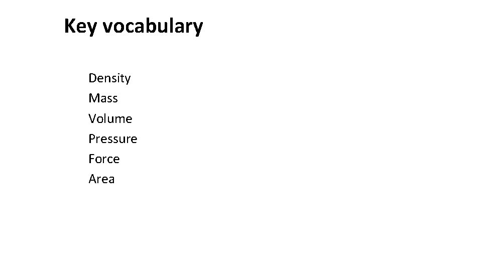 Key vocabulary Density Mass Volume Pressure Force Area 
