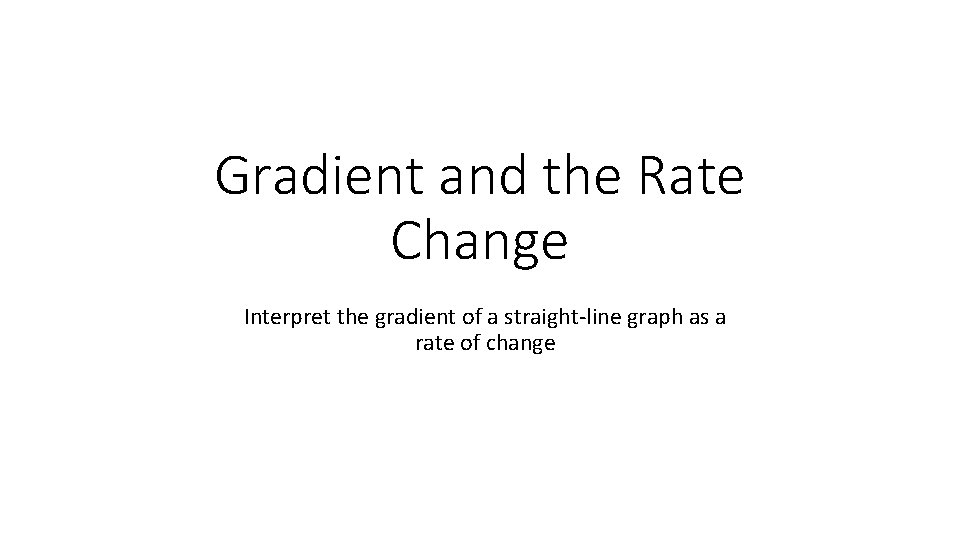 Gradient and the Rate Change Interpret the gradient of a straight-line graph as a