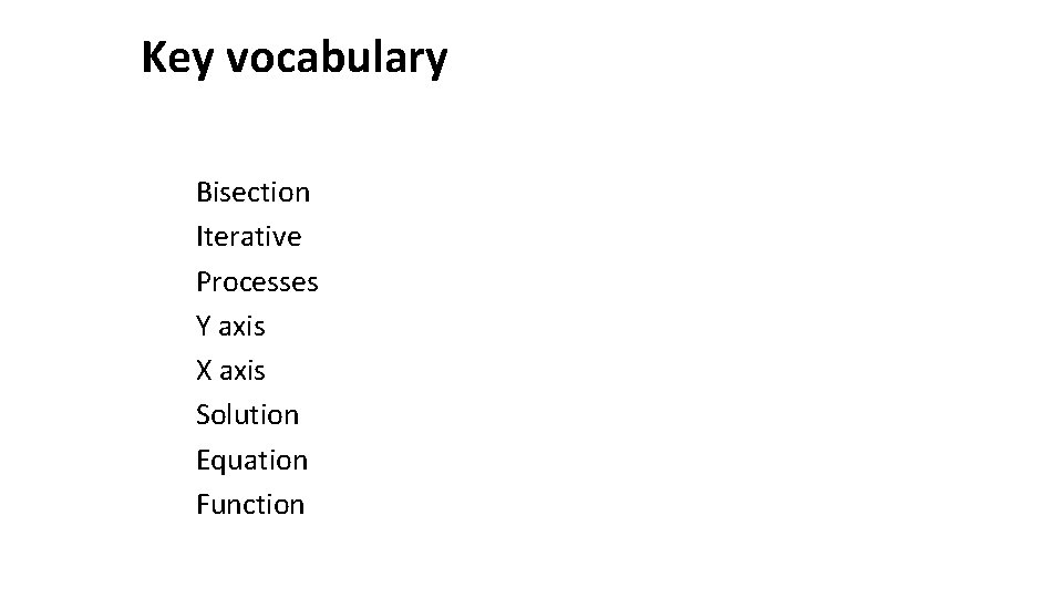 Key vocabulary Bisection Iterative Processes Y axis X axis Solution Equation Function 