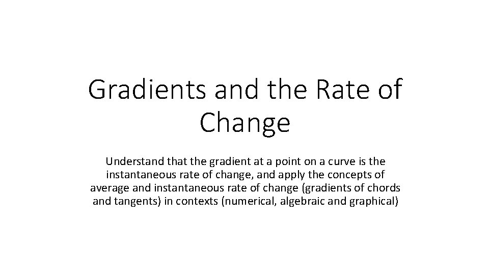 Gradients and the Rate of Change Understand that the gradient at a point on