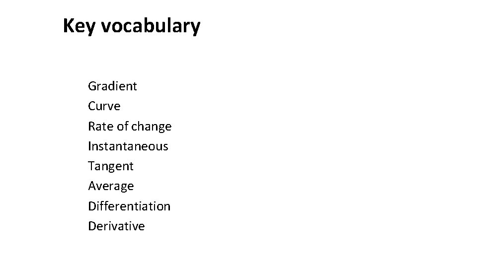 Key vocabulary Gradient Curve Rate of change Instantaneous Tangent Average Differentiation Derivative 