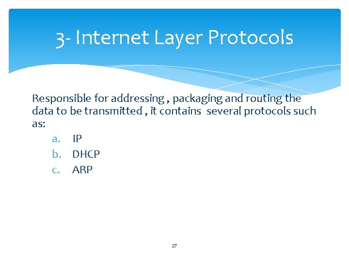 3 - Internet Layer Protocols Responsible for addressing , packaging and routing the data