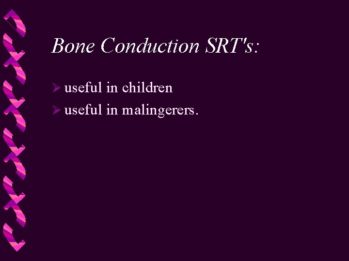 Bone Conduction SRT's: Ø useful in children Ø useful in malingerers. 